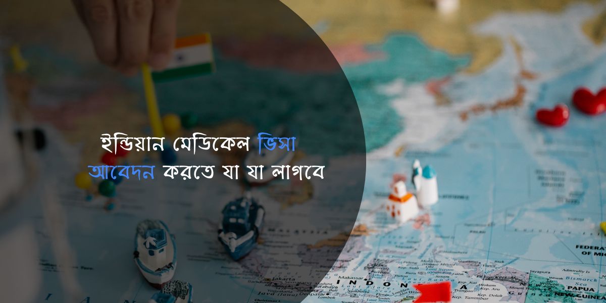 ইন্ডিয়ান মেডিকেল ভিসার জন্য প্রয়োজনীয় কাগজপত্র (২০২৫)